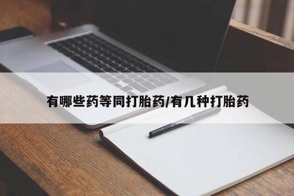 药流药在线付款有哪些药等同打胎药/有几种打胎药
