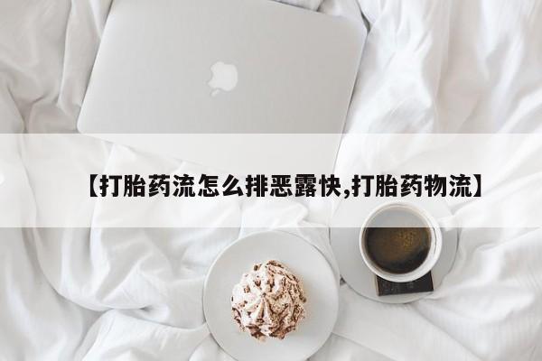 药流药在线付款【打胎药流怎么排恶露快,打胎药物流】