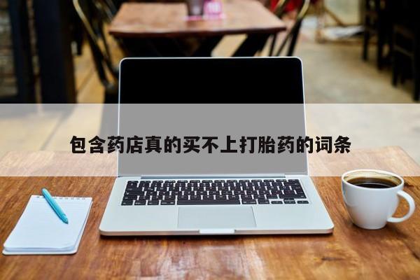 药流药在线付款包含药店真的买不上打胎药的词条