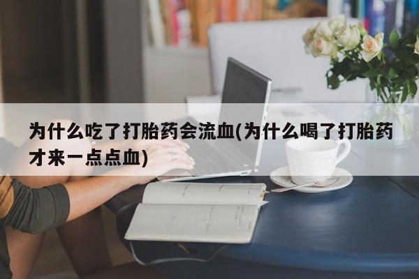 药流药在线付款为什么吃了打胎药会流血(为什么喝了打胎药才来一点点血)