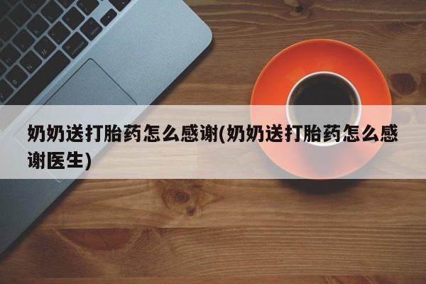 药流药在线付款奶奶送打胎药怎么感谢(奶奶送打胎药怎么感谢医生)