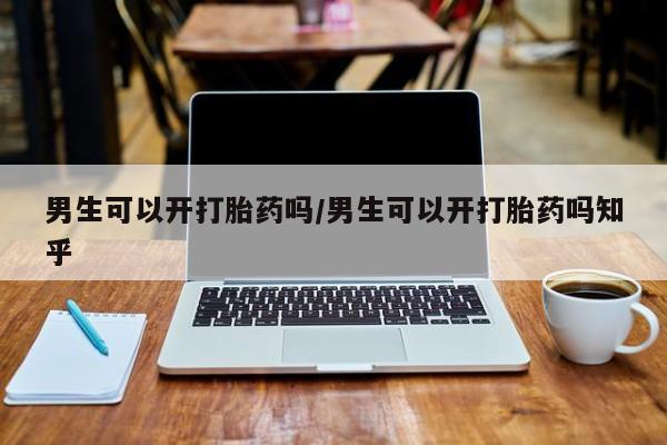 药流药在线付款男生可以开打胎药吗/男生可以开打胎药吗知乎