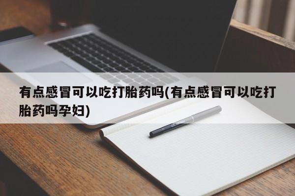 药流药在线付款有点感冒可以吃打胎药吗(有点感冒可以吃打胎药吗孕妇)