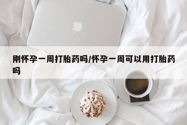 药流药在线付款刚怀孕一周打胎药吗/怀孕一周可以用打胎药吗