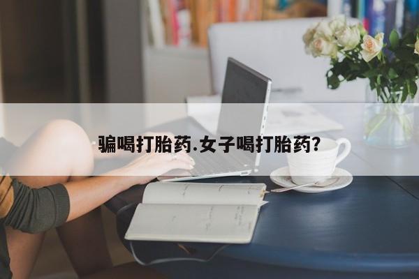 药流药在线付款骗喝打胎药.女子喝打胎药？