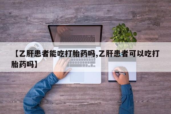 药流药在线付款【乙肝患者能吃打胎药吗,乙肝患者可以吃打胎药吗】