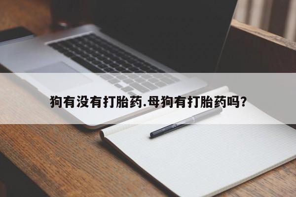 药流药在线付款狗有没有打胎药.母狗有打胎药吗？