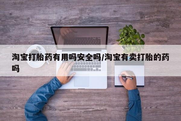 药流药在线付款淘宝打胎药有用吗安全吗/淘宝有卖打胎的药吗