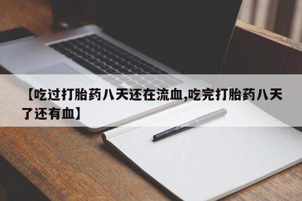 药流药在线付款【吃过打胎药八天还在流血,吃完打胎药八天了还有血】