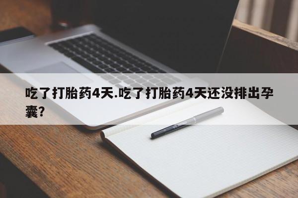 药流药在线付款吃了打胎药4天.吃了打胎药4天还没排出孕囊？