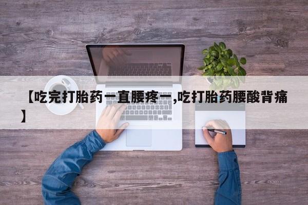 药流药在线付款【吃完打胎药一直腰疼一,吃打胎药腰酸背痛】