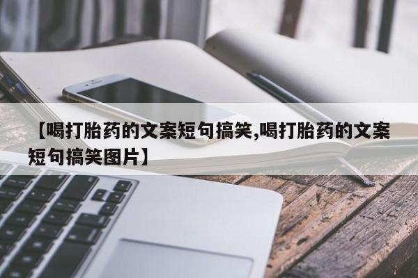 药流药在线付款【喝打胎药的文案短句搞笑,喝打胎药的文案短句搞笑图片】