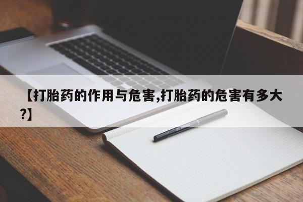 药流药在线付款【打胎药的作用与危害,打胎药的危害有多大?】