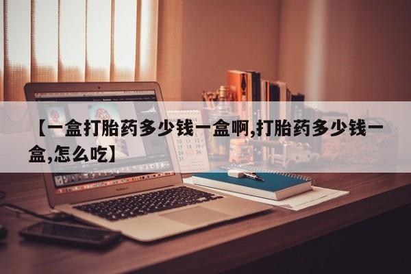 药流药在线付款【一盒打胎药多少钱一盒啊,打胎药多少钱一盒,怎么吃】