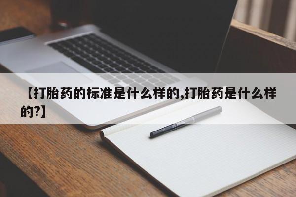 药流药在线付款【打胎药的标准是什么样的,打胎药是什么样的?】