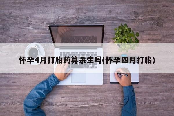药流药在线付款怀孕4月打胎药算杀生吗(怀孕四月打胎)
