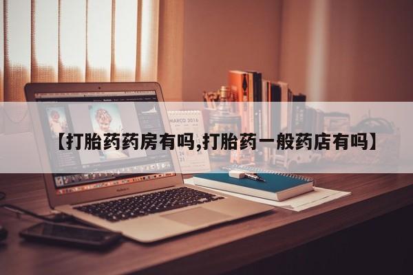 药流药在线付款【打胎药药房有吗,打胎药一般药店有吗】