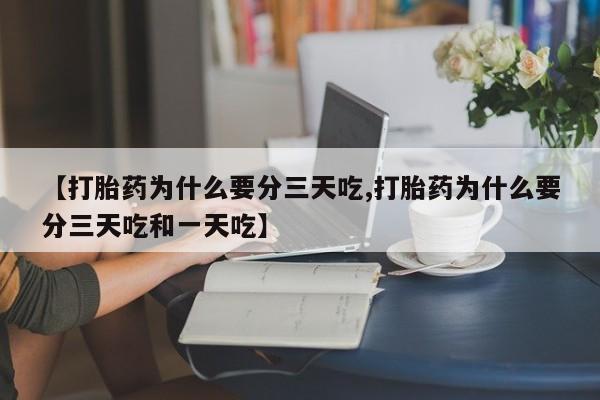 药流药在线付款【打胎药为什么要分三天吃,打胎药为什么要分三天吃和一天吃】