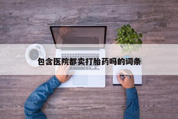 药流药在线付款包含医院都卖打胎药吗的词条