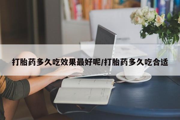 药流药在线付款打胎药多久吃效果最好呢/打胎药多久吃合适