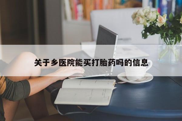 药流药在线付款关于乡医院能买打胎药吗的信息
