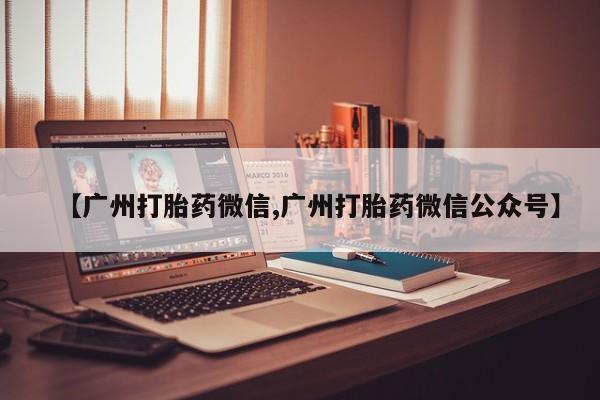 药流药在线付款【广州打胎药微信,广州打胎药微信公众号】