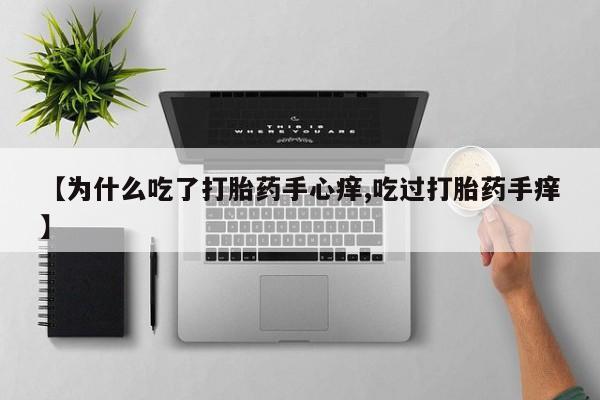 药流药在线付款【为什么吃了打胎药手心痒,吃过打胎药手痒】