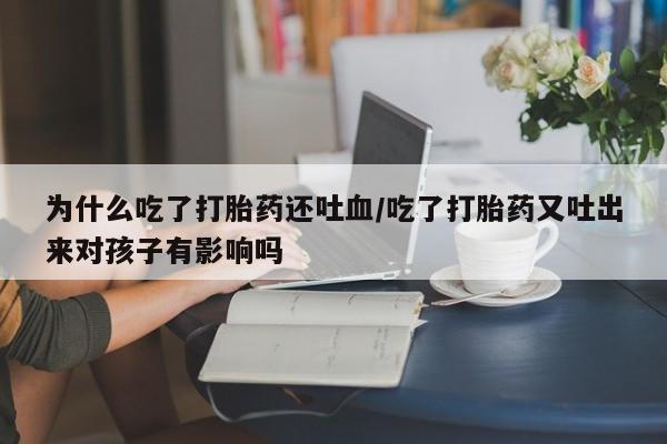 药流药在线付款为什么吃了打胎药还吐血/吃了打胎药又吐出来对孩子有影响吗